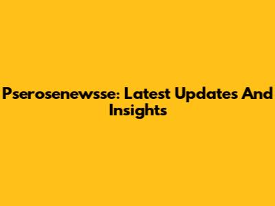 Pserosenewsse: Latest Updates And Insights