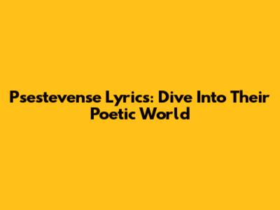 Psestevense Lyrics: Dive Into Their Poetic World