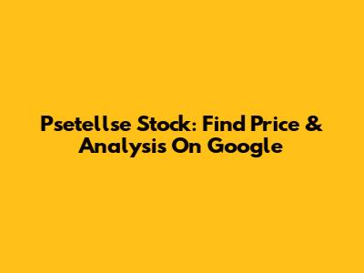 Psetellse Stock: Find Price & Analysis On Google