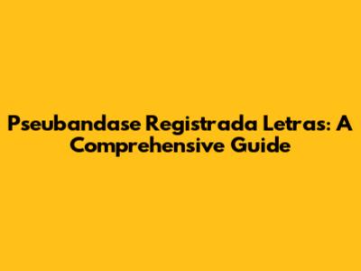 Pseubandase Registrada Letras: A Comprehensive Guide