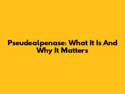 Pseudealpenase: What It Is And Why It Matters