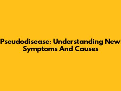 Pseudodisease: Understanding New Symptoms And Causes