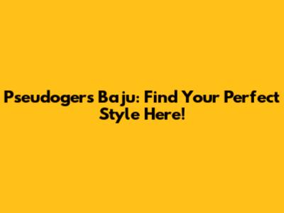 Pseudogers Baju: Find Your Perfect Style Here!