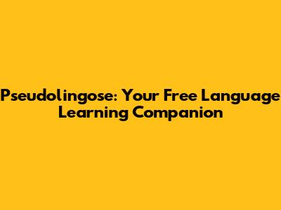 Pseudolingose: Your Free Language Learning Companion