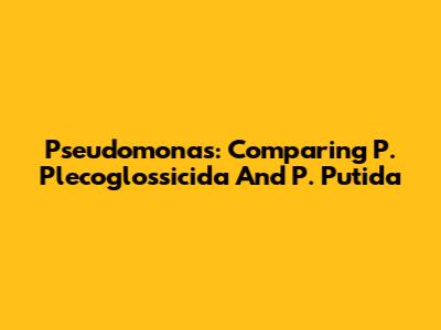 Pseudomonas: Comparing P. Plecoglossicida And P. Putida
