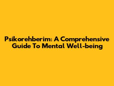 Psikorehberim: A Comprehensive Guide To Mental Well-being