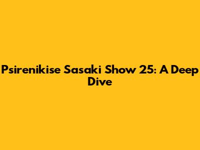 Psirenikise Sasaki Show 25: A Deep Dive
