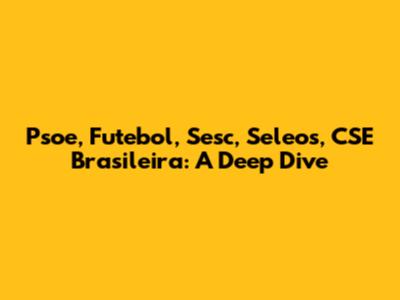 Psoe, Futebol, Sesc, Seleos, CSE Brasileira: A Deep Dive