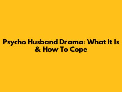 Psycho Husband Drama: What It Is & How To Cope
