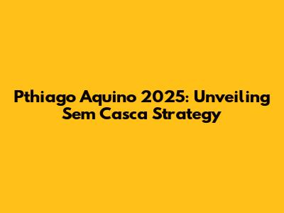 Pthiago Aquino 2025: Unveiling Sem Casca Strategy