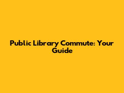 Public Library Commute: Your Guide