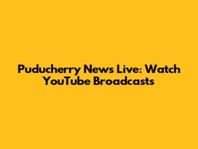 Puducherry News Live: Watch YouTube Broadcasts