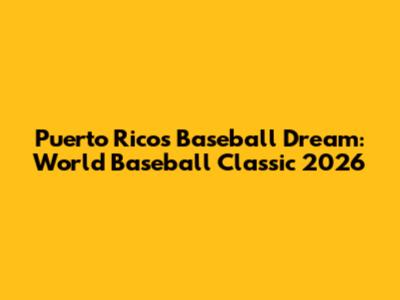 Puerto Rico's Baseball Dream: World Baseball Classic 2026