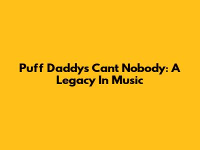 Puff Daddy's 'Can't Nobody': A Legacy In Music