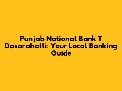 Punjab National Bank T Dasarahalli: Your Local Banking Guide