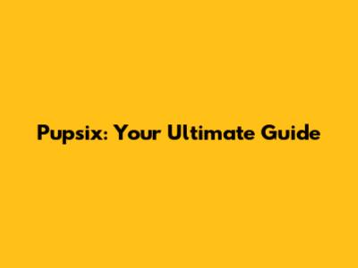 Pupsix: Your Ultimate Guide