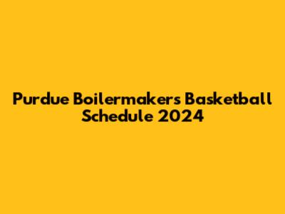 Purdue Boilermakers Basketball Schedule 2024