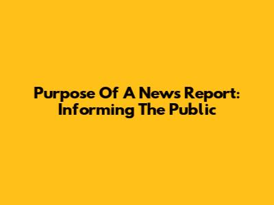 Purpose Of A News Report: Informing The Public