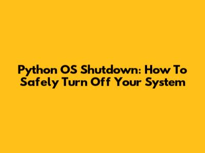 Python OS Shutdown: How To Safely Turn Off Your System