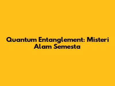 Quantum Entanglement: Misteri Alam Semesta