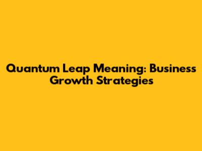 Quantum Leap Meaning: Business Growth Strategies