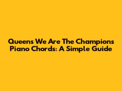 Queen's 'We Are The Champions' Piano Chords: A Simple Guide