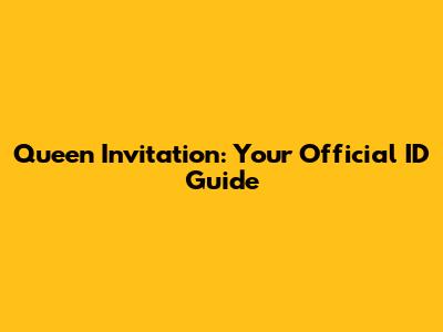 Queen Invitation: Your Official ID Guide