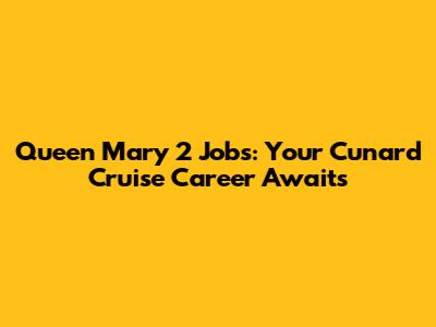 Queen Mary 2 Jobs: Your Cunard Cruise Career Awaits