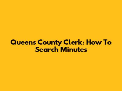 Queens County Clerk: How To Search Minutes
