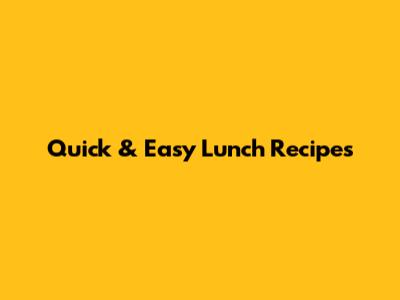 Quick & Easy Lunch Recipes