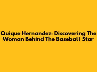 Quique Hernandez: Discovering The Woman Behind The Baseball Star