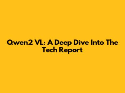 Qwen2 VL: A Deep Dive Into The Tech Report