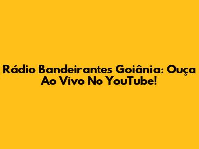 Rádio Bandeirantes Goiânia: Ouça Ao Vivo No YouTube!