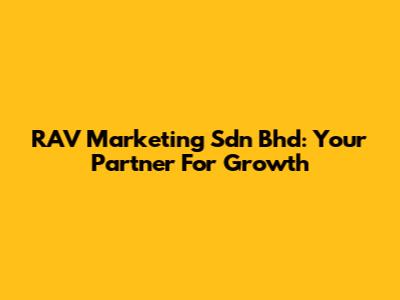 RAV Marketing Sdn Bhd: Your Partner For Growth