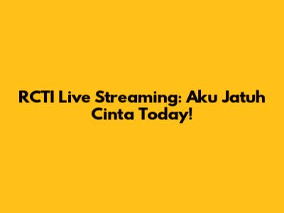 RCTI Live Streaming: 'Aku Jatuh Cinta' Today!