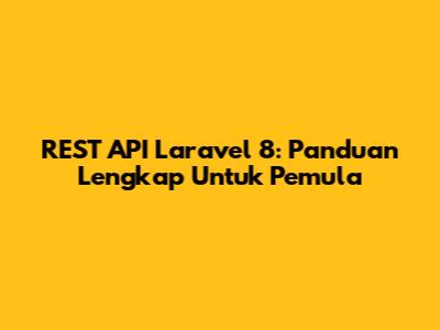 REST API Laravel 8: Panduan Lengkap Untuk Pemula