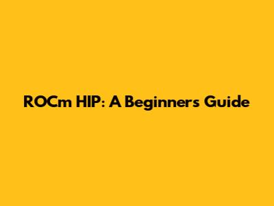 ROCm HIP: A Beginner's Guide