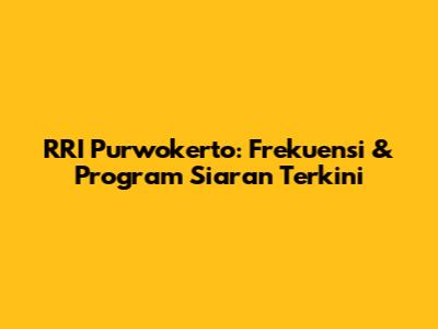 RRI Purwokerto: Frekuensi & Program Siaran Terkini