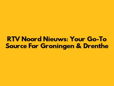 RTV Noord Nieuws: Your Go-To Source For Groningen & Drenthe