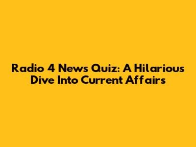 Radio 4 News Quiz: A Hilarious Dive Into Current Affairs