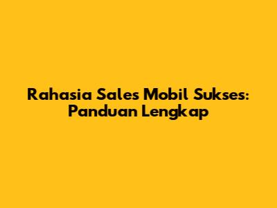 Rahasia Sales Mobil Sukses: Panduan Lengkap