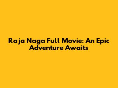Raja Naga Full Movie: An Epic Adventure Awaits