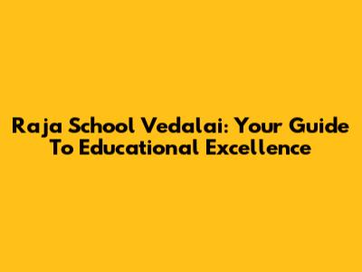Raja School Vedalai: Your Guide To Educational Excellence