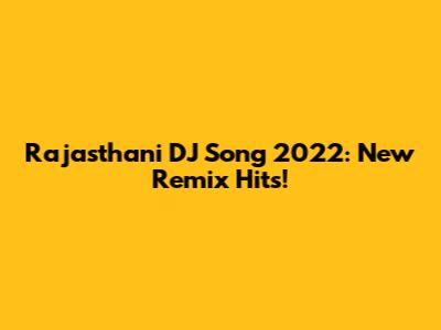Rajasthani DJ Song 2022: New Remix Hits!