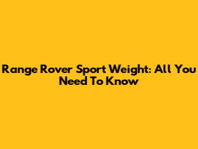 Range Rover Sport Weight: All You Need To Know