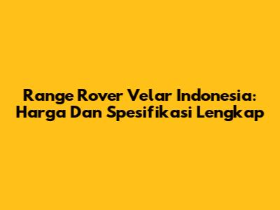 Range Rover Velar Indonesia: Harga Dan Spesifikasi Lengkap