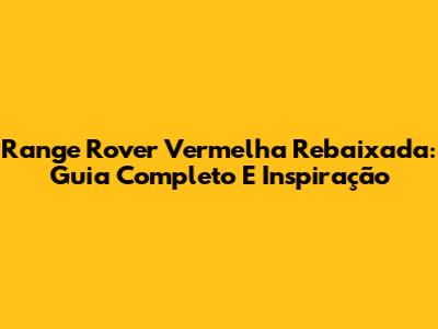 Range Rover Vermelha Rebaixada: Guia Completo E Inspiração