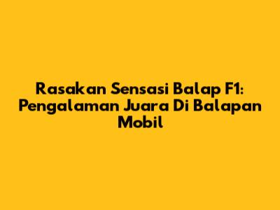Rasakan Sensasi Balap F1: Pengalaman Juara Di Balapan Mobil