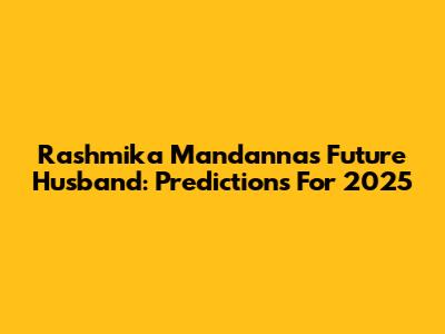Rashmika Mandanna's Future Husband: Predictions For 2025