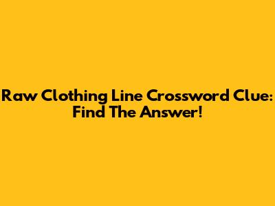 Raw Clothing Line Crossword Clue: Find The Answer!